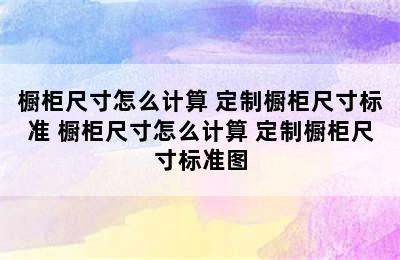 橱柜尺寸怎么计算 定制橱柜尺寸标准 橱柜尺寸怎么计算 定制橱柜尺寸标准图